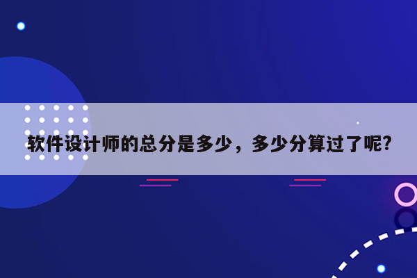 软件设计师的总分是多少，多少分算过了呢?