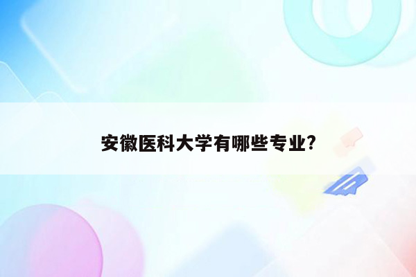 安徽医科大学有哪些专业?