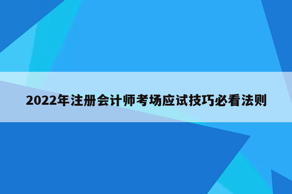 2022年注册会计师考场应试技巧必看法则