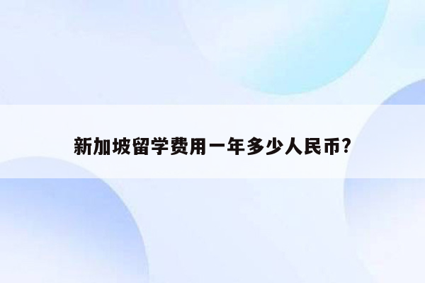 新加坡留学费用一年多少人民币?