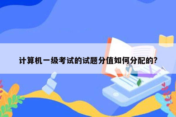 计算机一级考试的试题分值如何分配的?