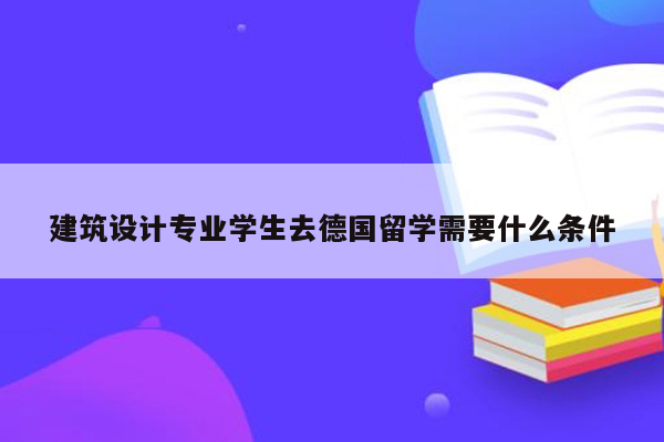 建筑设计专业学生去德国留学需要什么条件