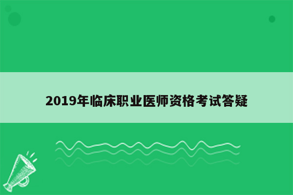 2019年临床职业医师资格考试答疑