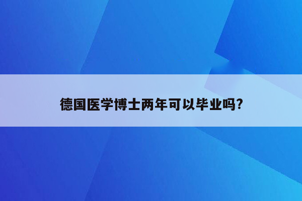 德国医学博士两年可以毕业吗?