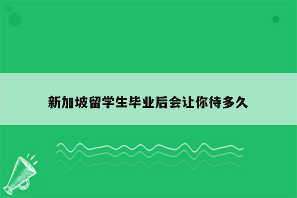 新加坡留学生毕业后会让你待多久