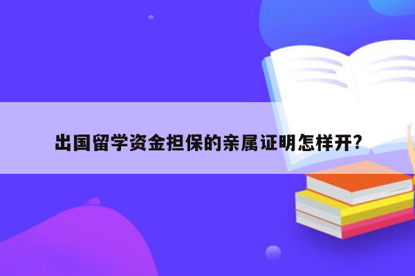 出国留学资金担保的亲属证明怎样开?