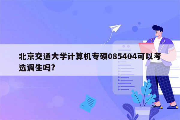 北京交通大学计算机专硕085404可以考选调生吗?