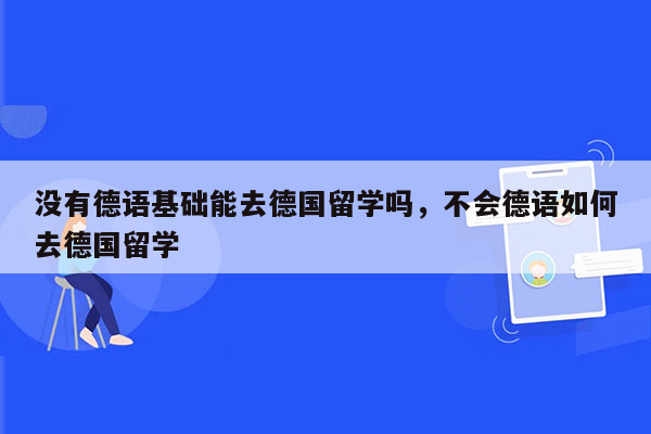 没有德语基础能去德国留学吗，不会德语如何去德国留学