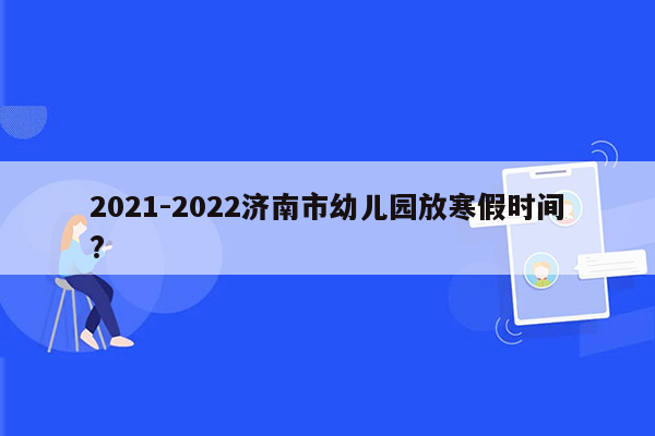 2021-2022济南市幼儿园放寒假时间?