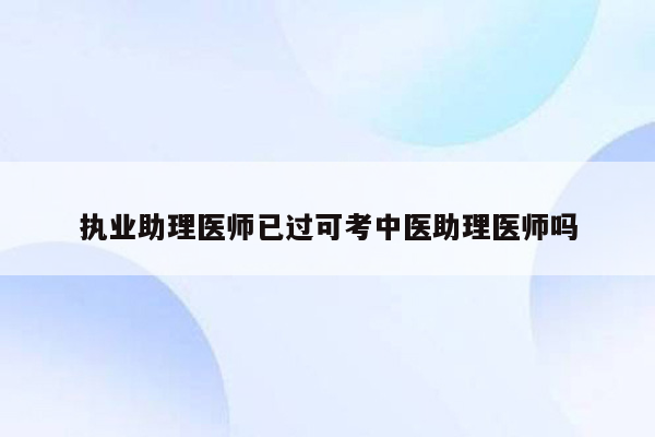 执业助理医师已过可考中医助理医师吗