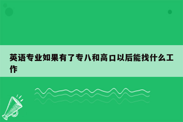 英语专业如果有了专八和高口以后能找什么工作