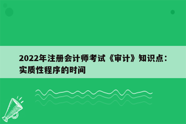 2022年注册会计师考试《审计》知识点：实质性程序的时间