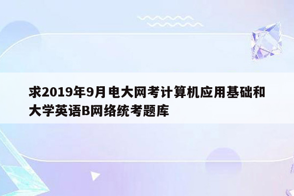 求2019年9月电大网考计算机应用基础和大学英语B网络统考题库