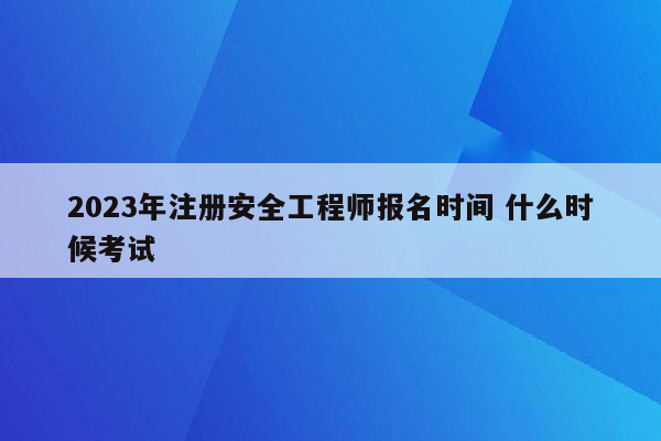 2023年注册安全工程师报名时间 什么时候考试