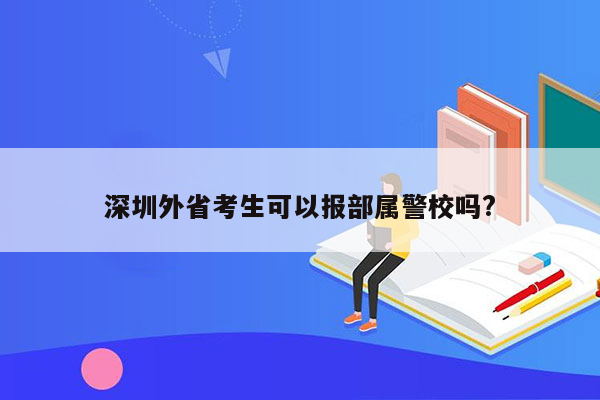 深圳外省考生可以报部属警校吗?