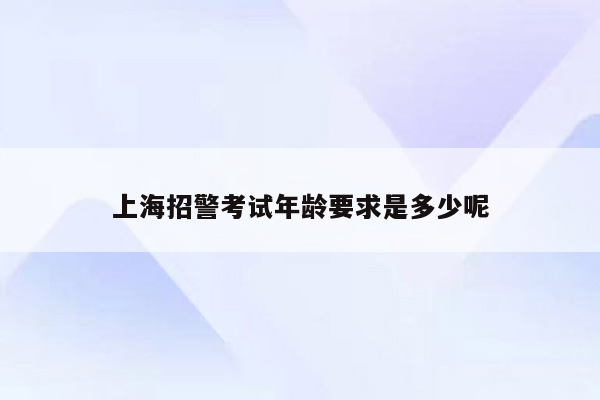 上海招警考试年龄要求是多少呢