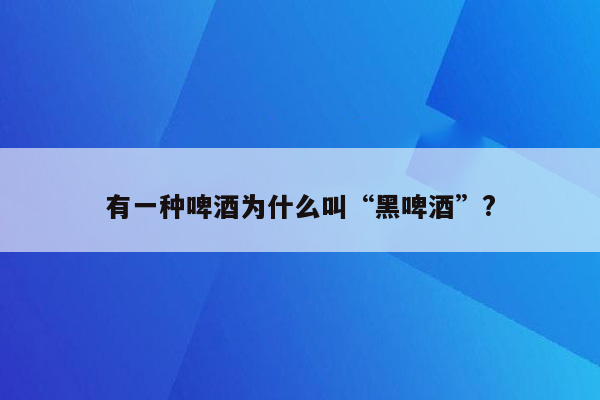 有一种啤酒为什么叫“黑啤酒”?