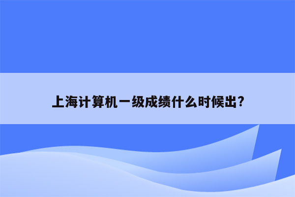 上海计算机一级成绩什么时候出?