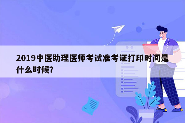 2019中医助理医师考试准考证打印时间是什么时候？