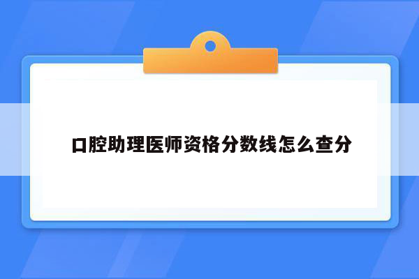 口腔助理医师资格分数线怎么查分