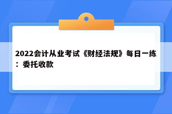 2022会计从业考试《财经法规》每日一练：委托收款