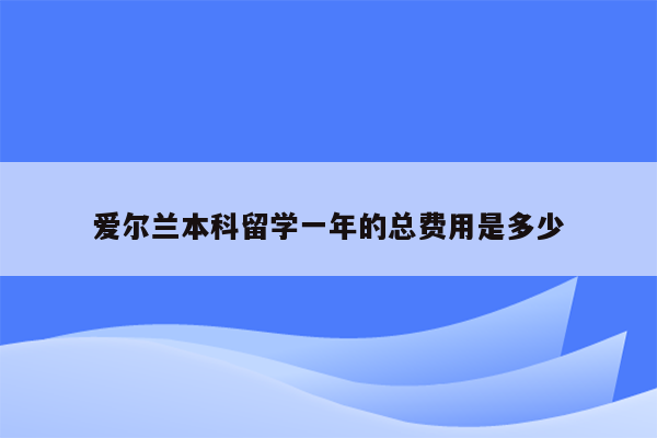 爱尔兰本科留学一年的总费用是多少