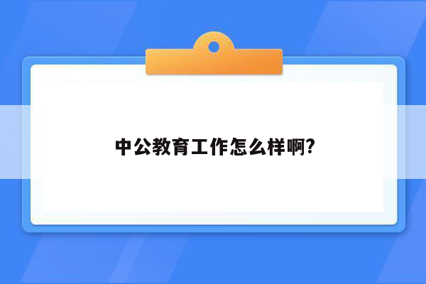 中公教育工作怎么样啊?