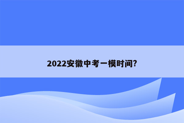 2022安徽中考一模时间?