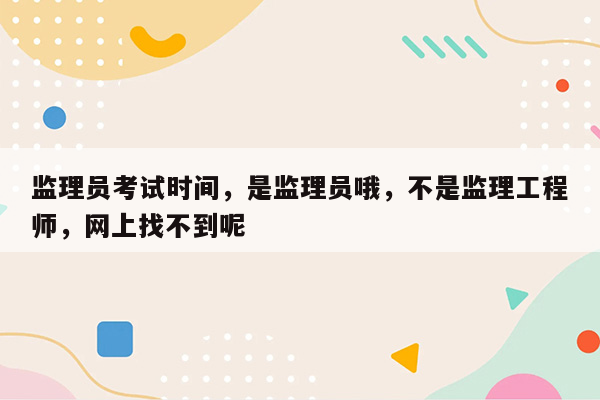 监理员考试时间，是监理员哦，不是监理工程师，网上找不到呢