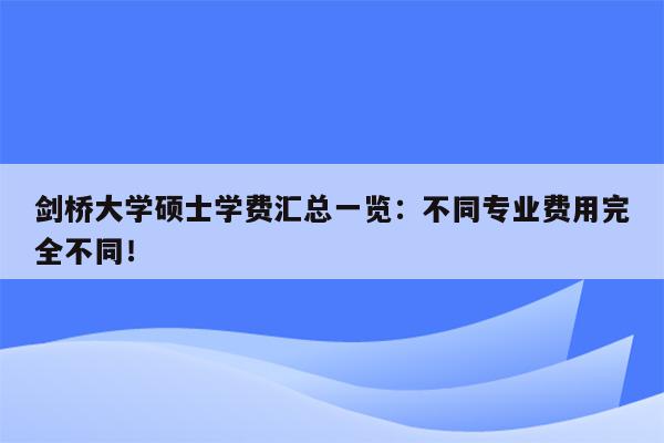 剑桥大学硕士学费汇总一览：不同专业费用完全不同！