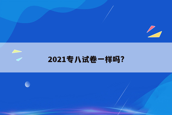 2021专八试卷一样吗?