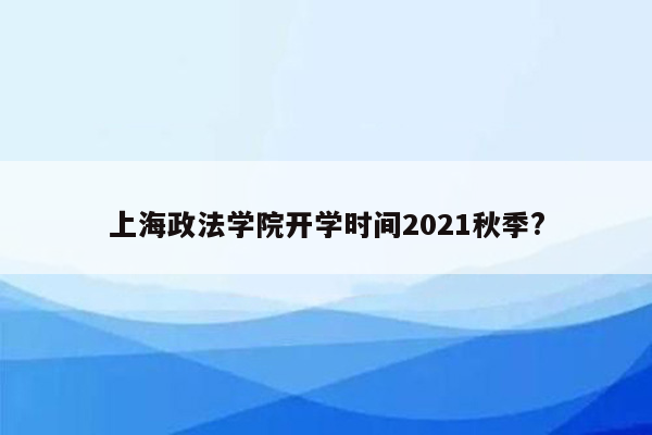 上海政法学院开学时间2021秋季?