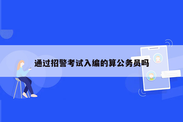 通过招警考试入编的算公务员吗