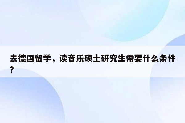 去德国留学，读音乐硕士研究生需要什么条件?