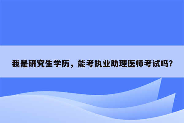 我是研究生学历，能考执业助理医师考试吗？