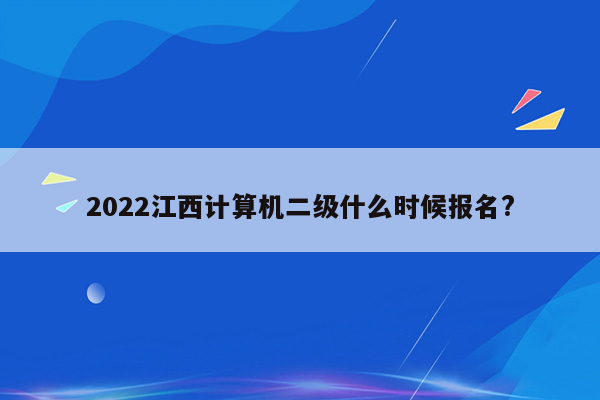 2022江西计算机二级什么时候报名?