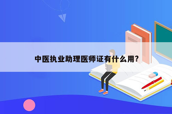 中医执业助理医师证有什么用?