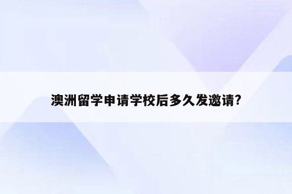 澳洲留学申请学校后多久发邀请?