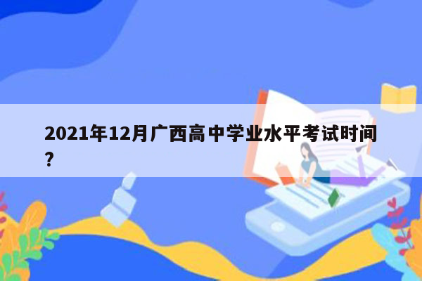 2021年12月广西高中学业水平考试时间?