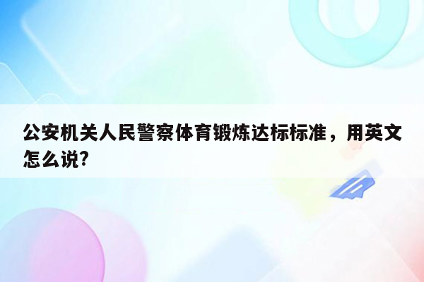 公安机关人民警察体育锻炼达标标准，用英文怎么说?