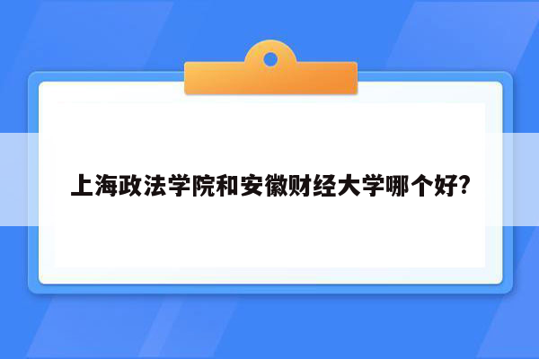 上海政法学院和安徽财经大学哪个好?