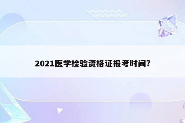 2021医学检验资格证报考时间?