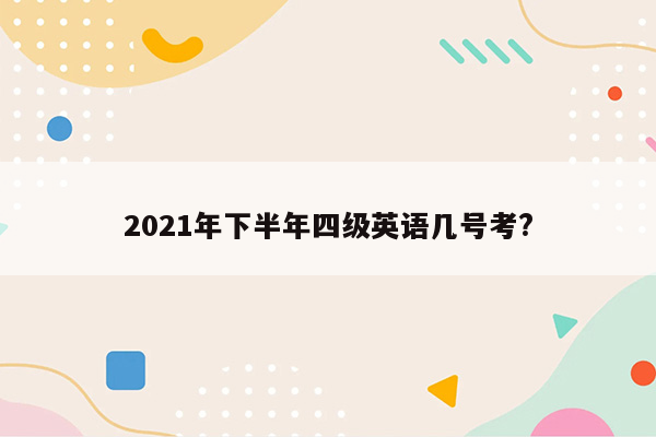 2021年下半年四级英语几号考?