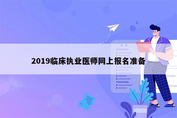 2019临床执业医师网上报名准备