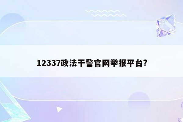 12337政法干警官网举报平台?