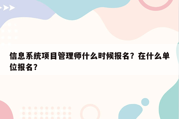 信息系统项目管理师什么时候报名？在什么单位报名？