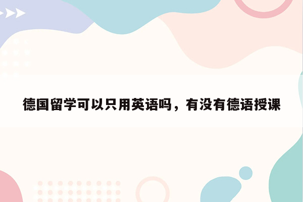 德国留学可以只用英语吗，有没有德语授课