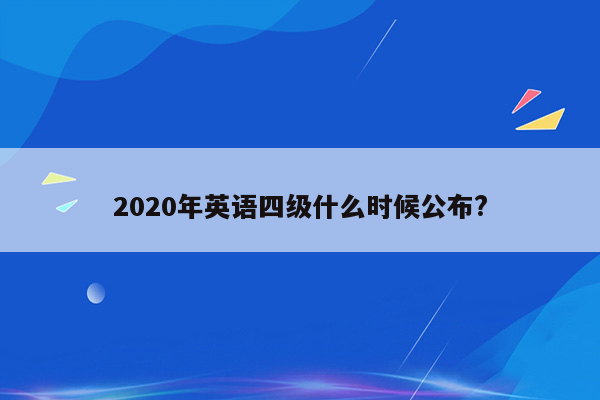 2020年英语四级什么时候公布?