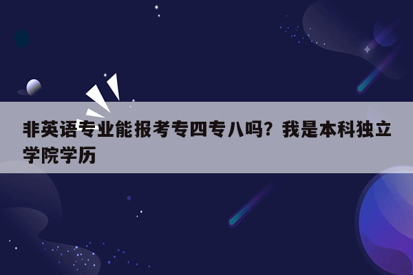 非英语专业能报考专四专八吗？我是本科独立学院学历