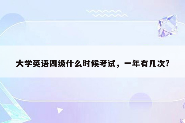 大学英语四级什么时候考试，一年有几次?